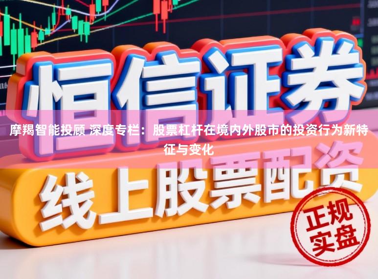摩羯智能投顾 深度专栏：股票杠杆在境内外股市的投资行为新特征与变化
