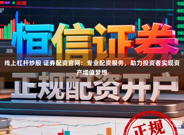 线上杠杆炒股 证券配资官网：专业配资服务，助力投资者实现资产增值梦想