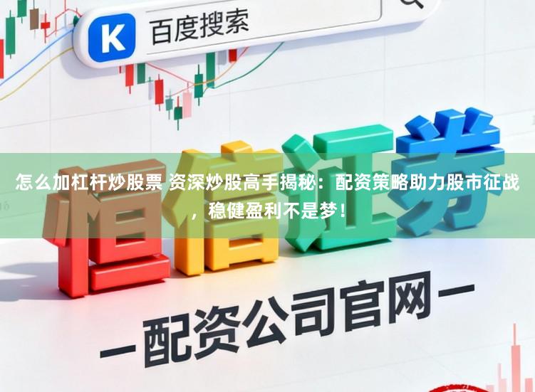 怎么加杠杆炒股票 资深炒股高手揭秘：配资策略助力股市征战，稳健盈利不是梦！