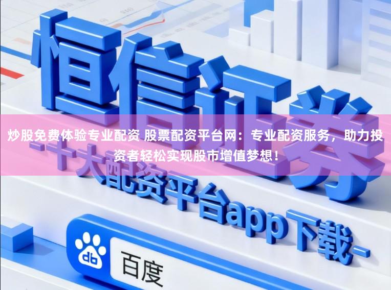 炒股免费体验专业配资 股票配资平台网:专业配资服务,助力投资者轻松实现股市增值梦想!