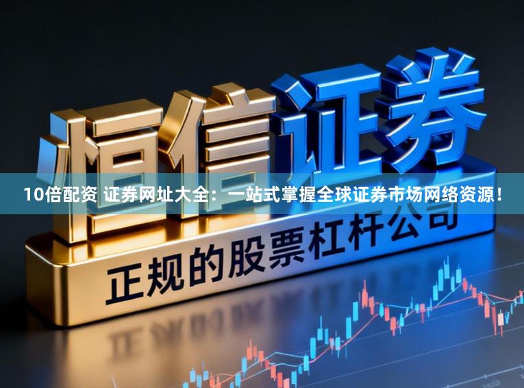 10倍配资 证券网址大全:一站式掌握全球证券市场网络资源!