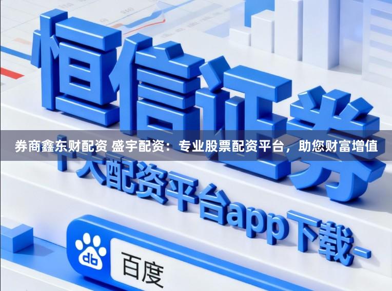 券商鑫东财配资 盛宇配资：专业股票配资平台，助您财富增值