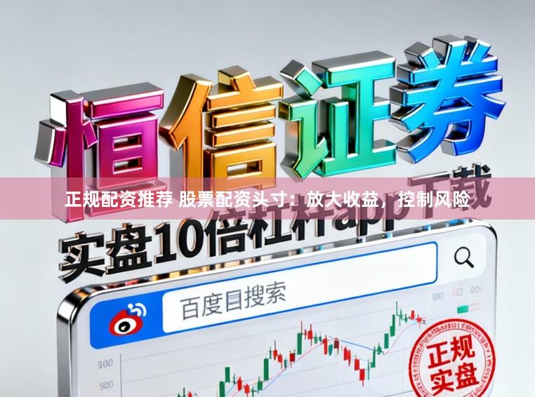 正规配资推荐 股票配资头寸：放大收益，控制风险