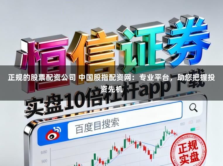正规的股票配资公司 中国股指配资网：专业平台，助您把握投资先机