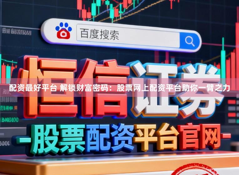 配资最好平台 解锁财富密码：股票网上配资平台助你一臂之力